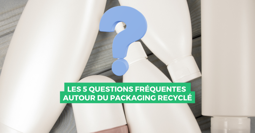 Les 5 questions fréquentes autour du packaging recyclé